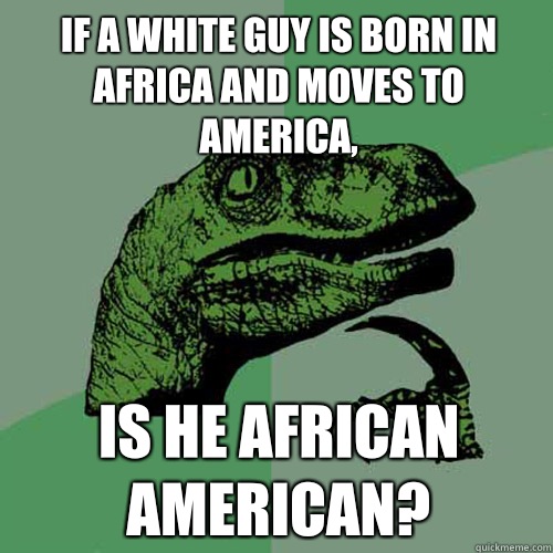 If a white guy is born in Africa and moves to America, Is he African American?  Philosoraptor