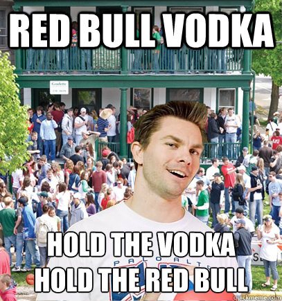 Red bull Vodka hold the vodka
hold the red bull  Mormon Frat Boy