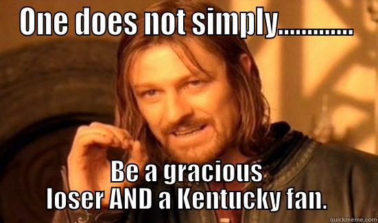 Kentucky Sucks Ass - ONE DOES NOT SIMPLY............. BE A GRACIOUS LOSER AND A KENTUCKY FAN. Boromir