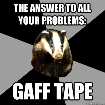 The answer to all your problems: GAFF TAPE - The answer to all your problems: GAFF TAPE  Backstage Badger