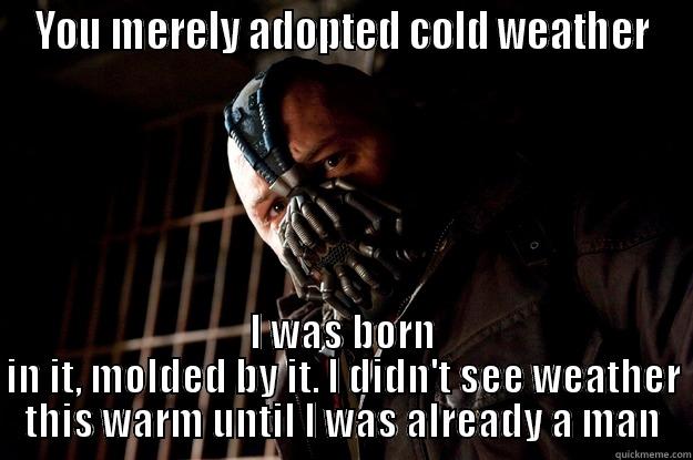 YOU MERELY ADOPTED COLD WEATHER I WAS BORN IN IT, MOLDED BY IT. I DIDN'T SEE WEATHER THIS WARM UNTIL I WAS ALREADY A MAN Angry Bane