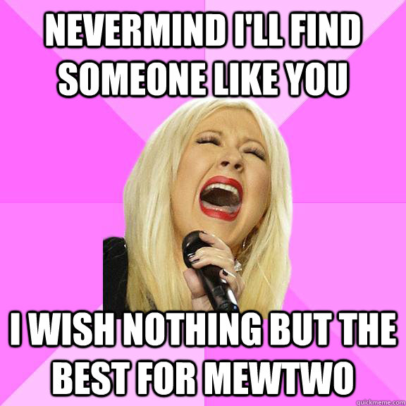 Nevermind i'll find someone like you i wish nothing but the best for mewtwo  Wrong Lyrics Christina