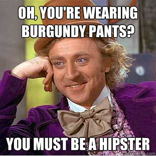 Oh, you're wearing burgundy pants? You must be a hipster   Condescending Wonka