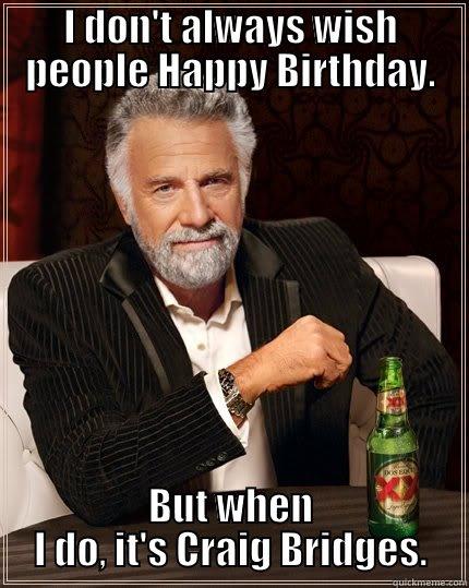 birthday boy - I DON'T ALWAYS WISH PEOPLE HAPPY BIRTHDAY. BUT WHEN I DO, IT'S CRAIG BRIDGES. The Most Interesting Man In The World