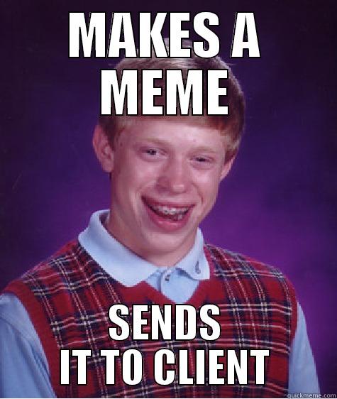 WORK FAIL - MAKES A MEME SENDS IT TO CLIENT Bad Luck Brian