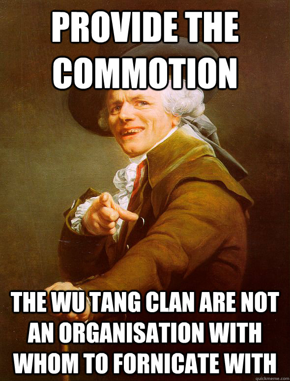 Provide the commotion The Wu Tang Clan are not an organisation with whom to fornicate with  Joseph Ducreux