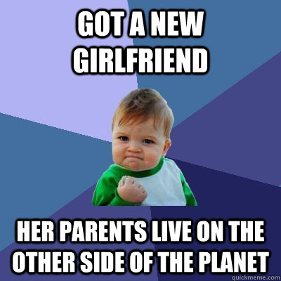 Got a new girlfriend Her parents live on the other side of the planet  Success Kid