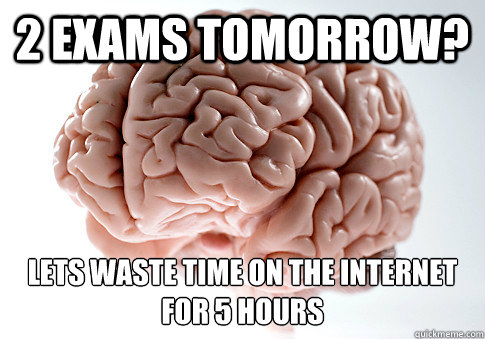 2 EXAMS TOMORROW? LETS WASTE TIME ON THE INTERNET FOR 5 HOURS  Scumbag Brain