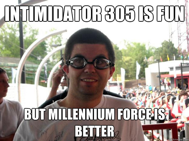 Intimidator 305 is fun but millennium force is better  Coaster Enthusiast