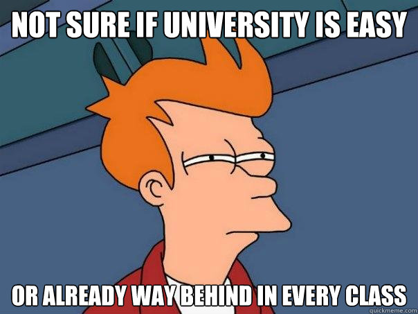 not sure if university is easy or already way behind in every class  Futurama Fry