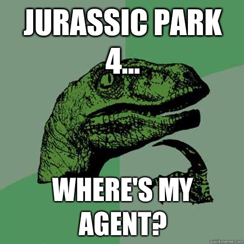 Jurassic Park 4... Where's my agent?  Philosoraptor