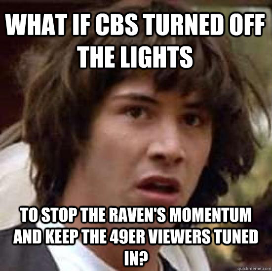 What if CBS turned off the lights To stop the Raven's momentum and keep the 49er viewers tuned in?  conspiracy keanu