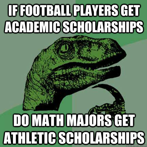 If football players get Academic Scholarships do math majors get athletic scholarships  Philosoraptor