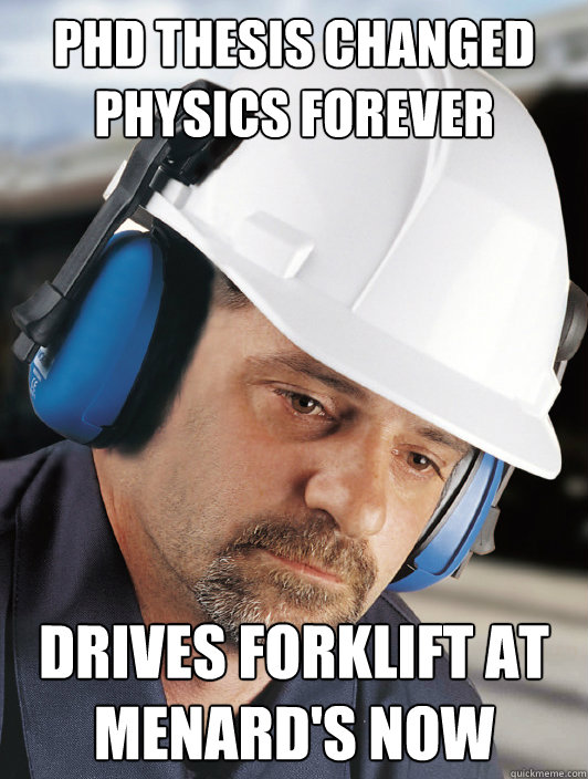 phd thesis changed physics forever drives forklift at menard's now  Disillusioned Worker Dan