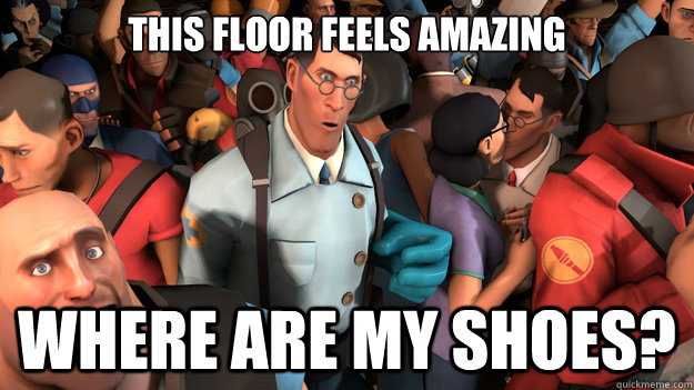 THIS FLOOR FEELS AMAZING WHERE ARE MY SHOES?  