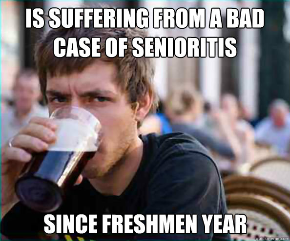 is suffering from a bad case of senioritis Since freshmen year  Lazy College Senior