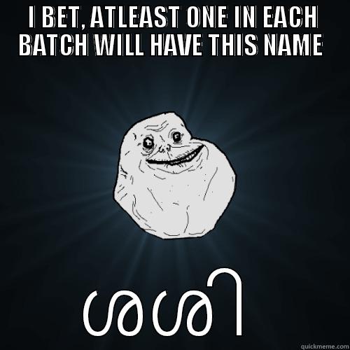 I BET, ATLEAST ONE IN EACH BATCH WILL HAVE THIS NAME  ശശി  Forever Alone