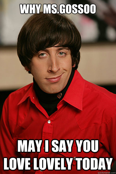 Why mS.GOSSOO may i say you love lovely today  Pickup Line Scientist