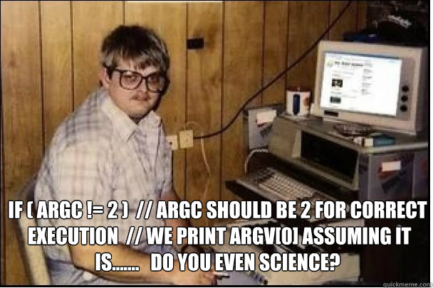 if ( argc != 2 )  // argc should be 2 for correct
 execution  // We print argv[0] assuming it is.......   Do you even science?  