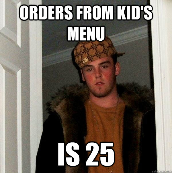 Orders from kid's menu Is 25 - Orders from kid's menu Is 25  Scumbag Steve