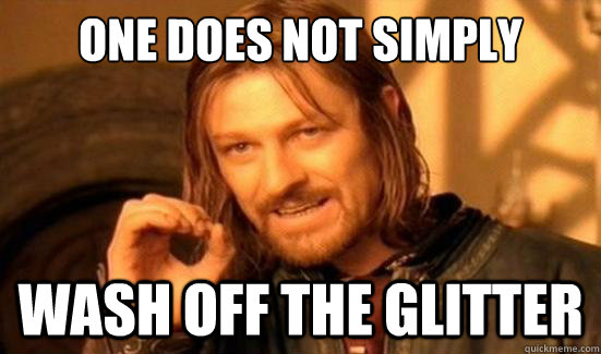 One Does Not Simply Wash off the glitter  Boromir