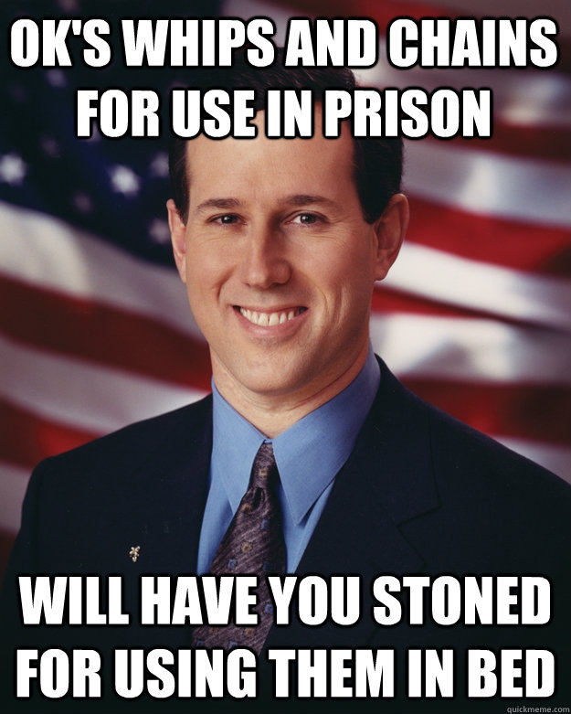 ok's whips and chains for use in prison will have you stoned for using them in bed - ok's whips and chains for use in prison will have you stoned for using them in bed  Rick Santorum