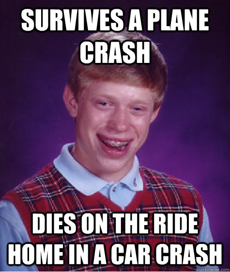 survives a plane crash dies on the ride home in a car crash - survives a plane crash dies on the ride home in a car crash  Bad Luck Brian