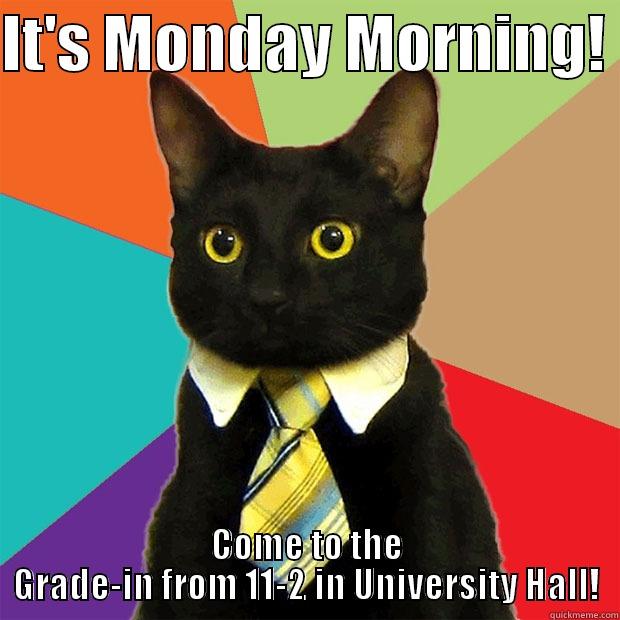 IT'S MONDAY MORNING!  COME TO THE GRADE-IN FROM 11-2 IN UNIVERSITY HALL! Business Cat