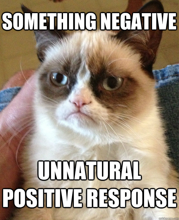 something negative unnatural positive response  Grumpy Cat