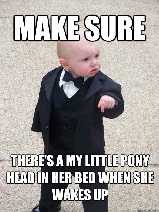 Make sure There's a my little pony head in her bed when she wakes up - Make sure There's a my little pony head in her bed when she wakes up  Baby Godfather