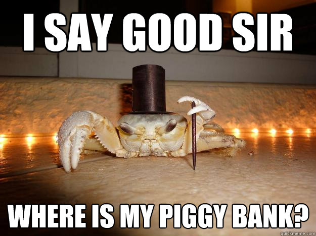 I say good sir  where is my piggy bank?  Fancy Crab