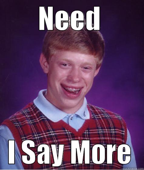 Need i say more! - NEED I SAY MORE Bad Luck Brian