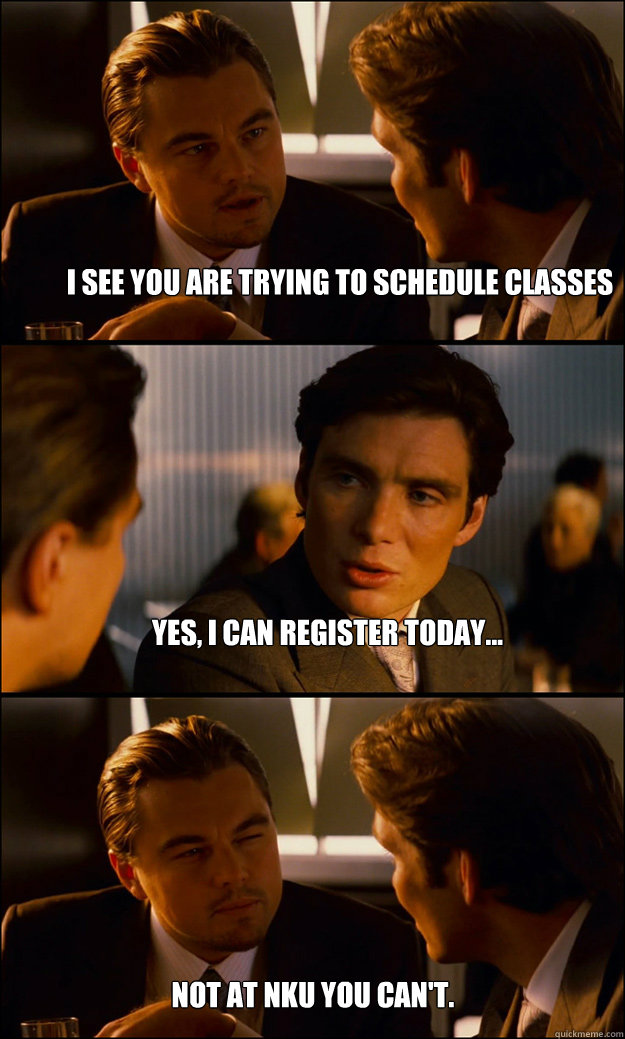 I see you are trying to schedule classes Yes, I can register today... Not at NKU you can't.  Inception