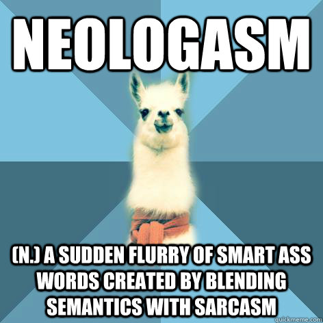 NEOLOGASM (n.) a sudden flurry of smart ass words created by blending semantics with sarcasm - NEOLOGASM (n.) a sudden flurry of smart ass words created by blending semantics with sarcasm  Linguist Llama