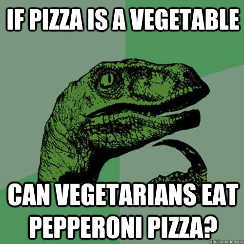 If pizza is a vegetable can vegetarians eat pepperoni pizza?  Philosoraptor