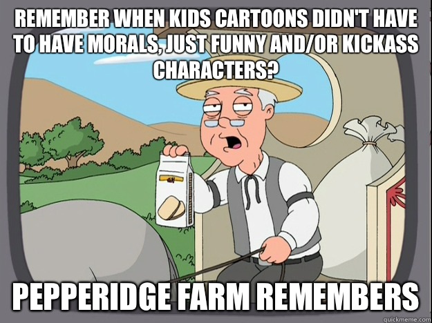 Remember when kids cartoons didn't have to have morals, just funny and/or kickass characters? Pepperidge farm remembers  Pepperidge Farm Remembers