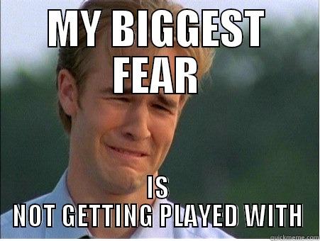 MY BIGGEST FEAR - MY BIGGEST FEAR IS NOT GETTING PLAYED WITH 1990s Problems