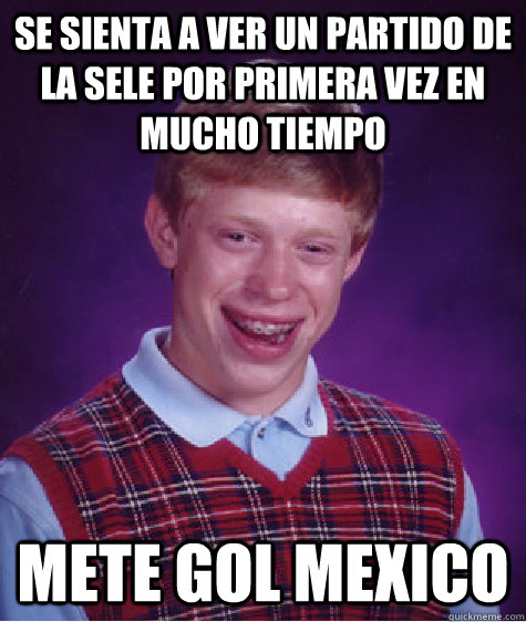 Se sienta a ver un partido de la sele por primera vez en mucho tiempo Mete gol Mexico - Se sienta a ver un partido de la sele por primera vez en mucho tiempo Mete gol Mexico  Bad Luck Brian