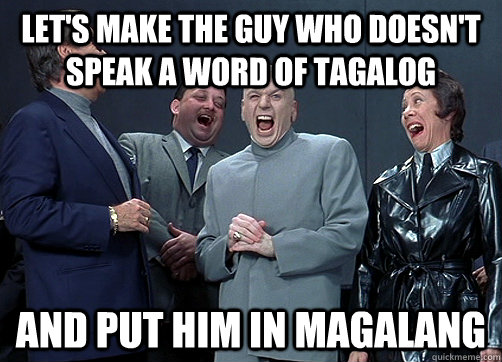 Let's make the guy who doesn't speak a word of tagalog and put him in magalang  Dr Evil and minions