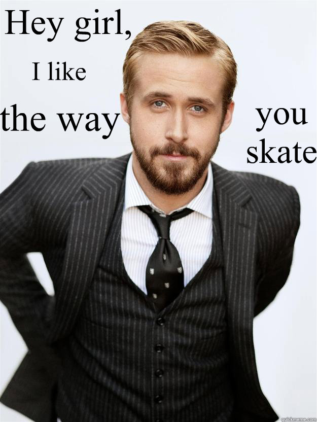 Hey girl, I like the way you skate  Feminist Ryan Gosling