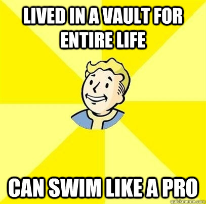 Lived in a vault for entire life Can swim like a pro  Fallout 3