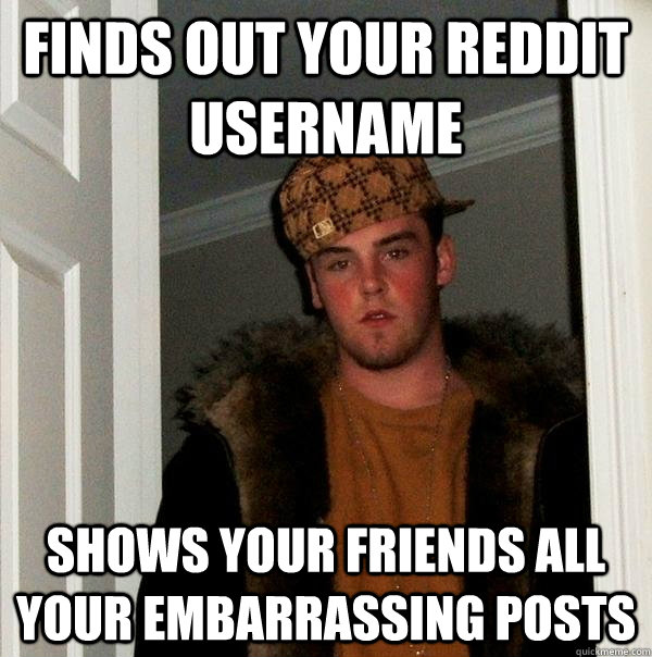 Finds out your reddit username shows your friends all your embarrassing Posts   Scumbag Steve