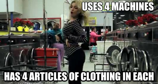 Uses 4 Machines Has 4 articles of clothing in each - Uses 4 Machines Has 4 articles of clothing in each  Scumbag Laundromat Girl