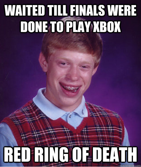 waited till finals were done to play xbox red ring of death  Bad Luck Brian