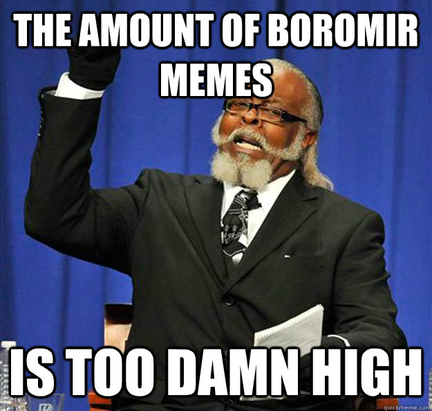 the amount of boromir memes Is too damn high  Jimmy McMillan