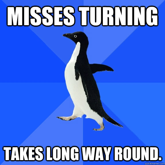 Misses turning Takes long way round. - Misses turning Takes long way round.  Socially Awkward Penguin