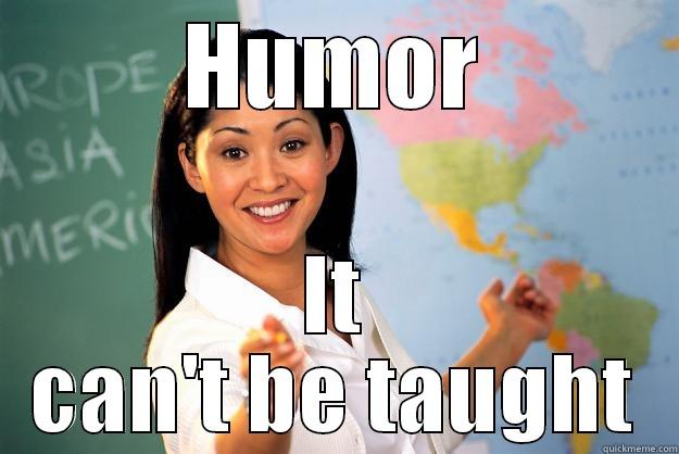 Humor It can't be taught - HUMOR IT CAN'T BE TAUGHT Unhelpful High School Teacher