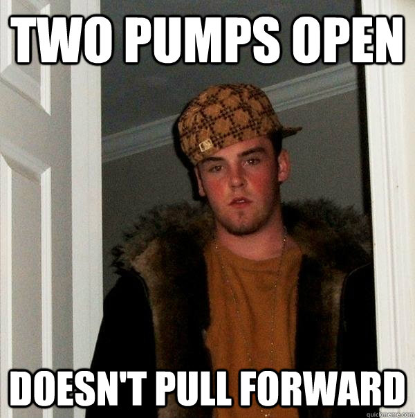 Two Pumps open Doesn't pull forward  Scumbag Steve