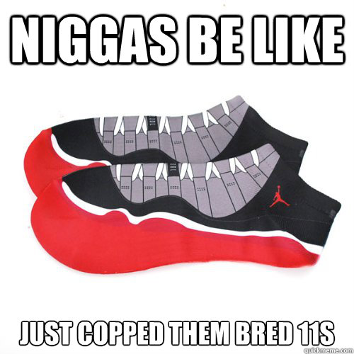 Niggas be like Just copped them Bred 11s - Niggas be like Just copped them Bred 11s  Misc