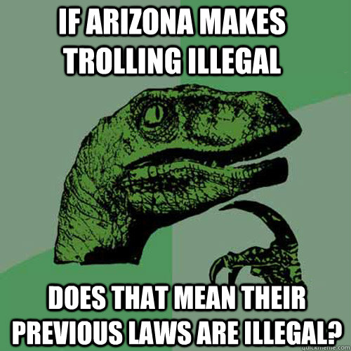 If Arizona makes trolling illegal does that mean their previous laws are illegal? - If Arizona makes trolling illegal does that mean their previous laws are illegal?  Philosoraptor